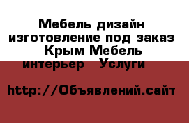 Мебель дизайн изготовление под заказ - Крым Мебель, интерьер » Услуги   